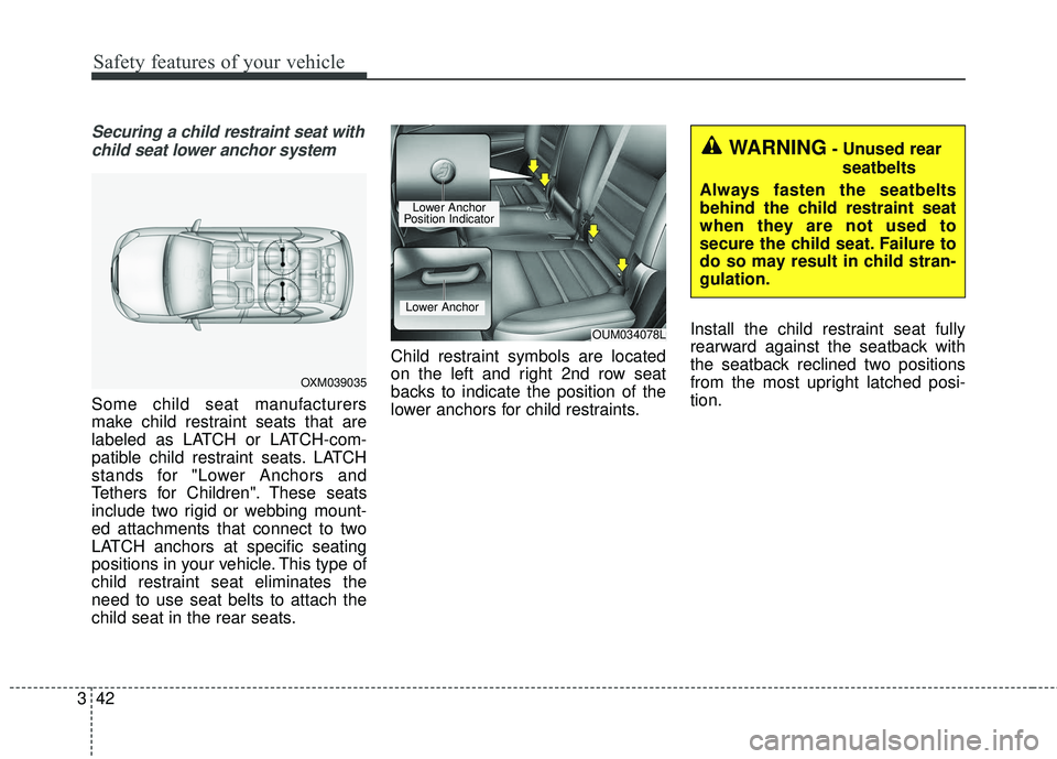 KIA SORENTO 2018  Owners Manual Safety features of your vehicle
42
3
Securing a child restraint seat with
child seat lower anchor system
Some child seat manufacturers
make child restraint seats that are
labeled as LATCH or LATCH-com