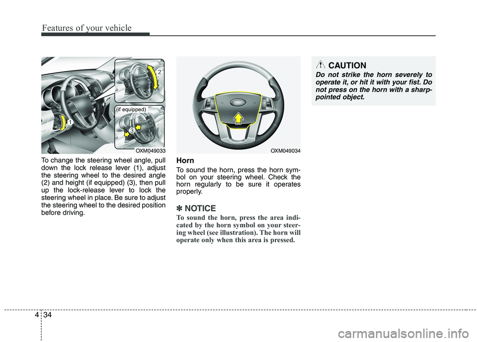 KIA SORENTO 2010  Owners Manual Features of your vehicle
34
4
To change the steering wheel angle, pull 
down the lock release lever (1), adjust
the steering wheel to the desired angle(2) and height (if equipped) (3), then pull
up th