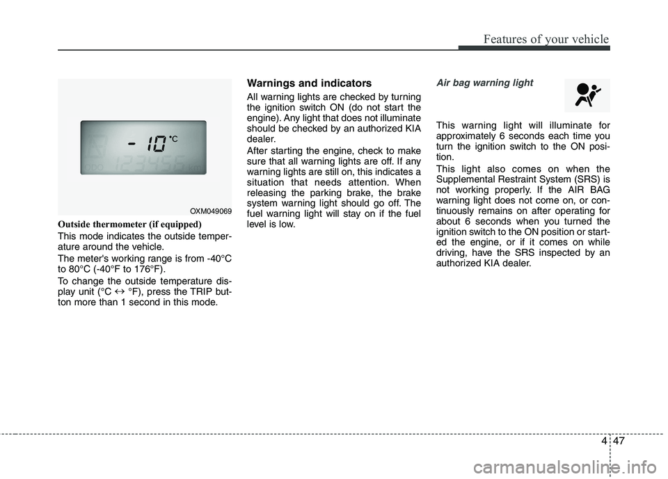 KIA SORENTO 2010  Owners Manual 447
Features of your vehicle
Outside thermometer(if equipped)
This mode indicates the outside temper- 
ature around the vehicle. 
The meters working range is from -40°C to 80°C (-40°F to 176°F). 