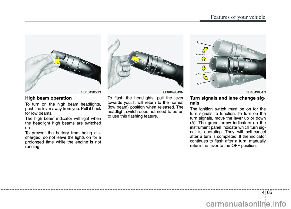 KIA SORENTO 2010  Owners Manual 465
Features of your vehicle
High beam operation  
To turn on the high beam headlights, 
push the lever away from you. Pull it back
for low beams. The high beam indicator will light when 
the headligh