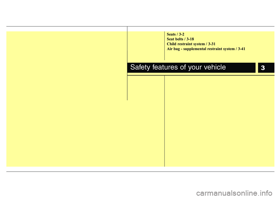 KIA SORENTO 2010  Owners Manual 3
Seats / 3-2 
Seat belts / 3-18
Child restraint system / 3-31
Air bag - supplemental restraint system / 3-41
Safety features of your vehicle 