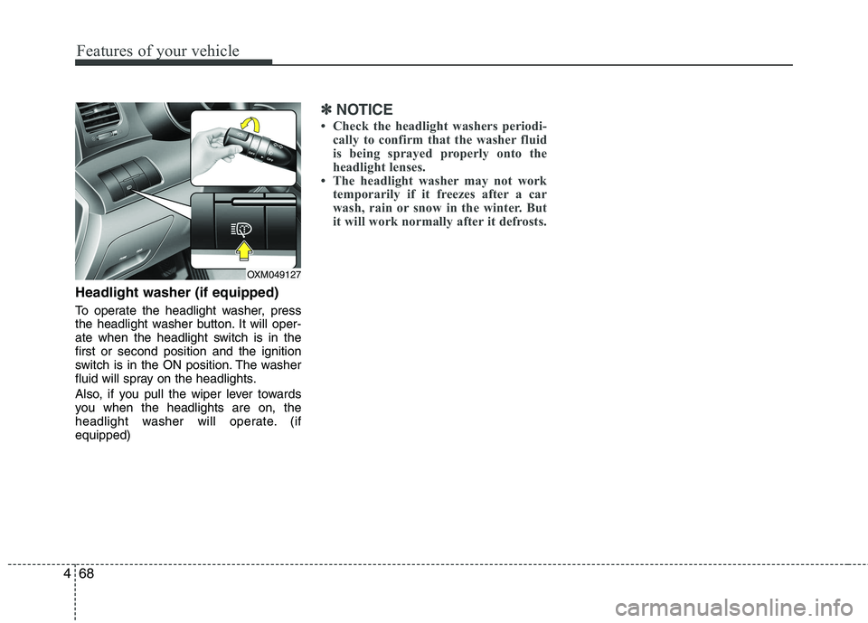 KIA SORENTO 2010  Owners Manual Features of your vehicle
68
4
Headlight washer (if equipped) 
To operate the headlight washer, press 
the headlight washer button. It will oper-
ate when the headlight switch is in thefirst or second 