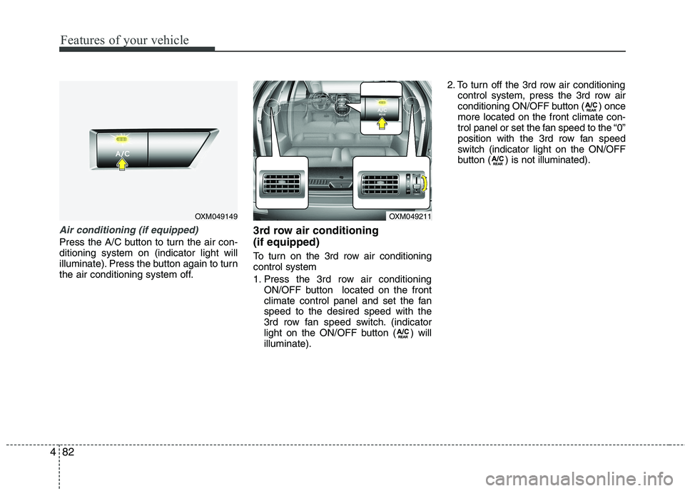 KIA SORENTO 2010  Owners Manual Features of your vehicle
82
4
Air conditioning (if equipped)  
Press the A/C button to turn the air con- ditioning system on (indicator light will
illuminate). Press the button again to turn
the air c