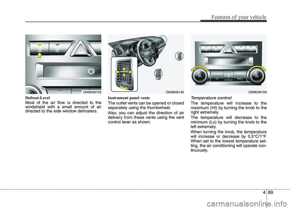 KIA SORENTO 2010  Owners Manual 489
Features of your vehicle
Defrost-Level  
Most of the air flow is directed to the windshield with a small amount of air
directed to the side window defrosters.Instrument panel vents 
The outlet ven