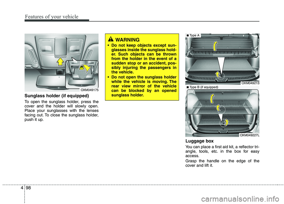 KIA SORENTO 2010  Owners Manual Features of your vehicle
98
4
Sunglass holder (if equipped) 
To open the sunglass holder, press the 
cover and the holder will slowly open.
Place your sunglasses with the lenses
facing out. To close t