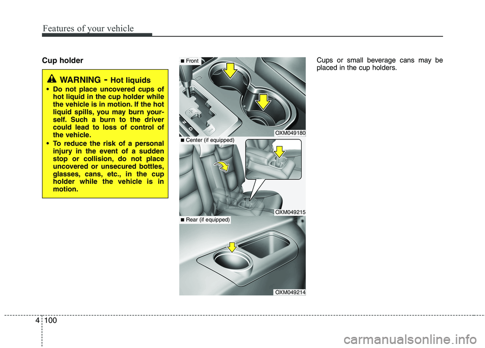 KIA SORENTO 2010  Owners Manual Features of your vehicle
100
4
Cup holder Cups or small beverage cans may be 
placed in the cup holders.
WARNING
- Hot liquids
 Do not place uncovered cups of hot liquid in the cup holder while 
the v