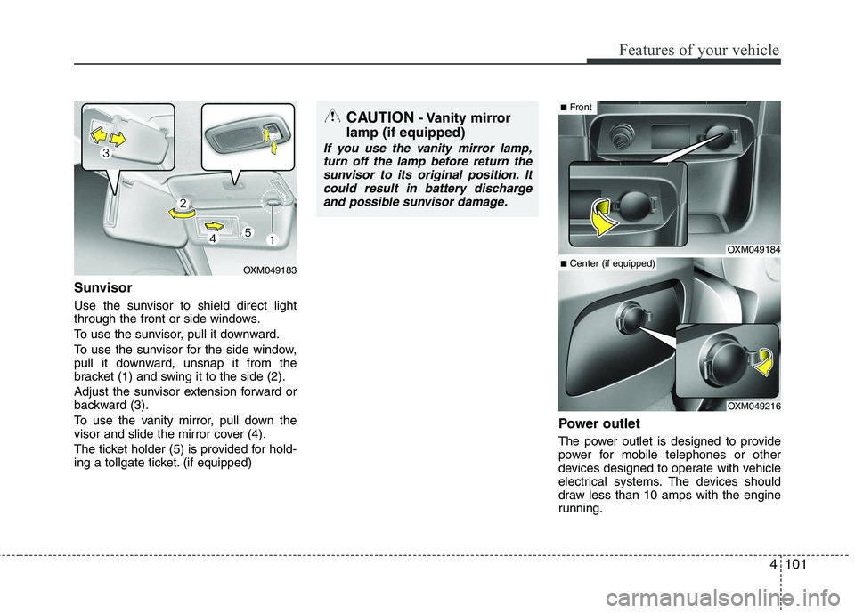 KIA SORENTO 2010  Owners Manual 4101
Features of your vehicle
Sunvisor 
Use the sunvisor to shield direct light 
through the front or side windows. 
To use the sunvisor, pull it downward.
To use the sunvisor for the side window, 
pu