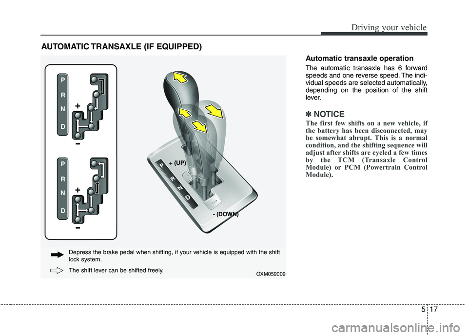 KIA SORENTO 2010  Owners Manual 517
Driving your vehicle
Automatic transaxle operation 
The automatic transaxle has 6 forward 
speeds and one reverse speed. The indi-
vidual speeds are selected automatically,depending on the positio