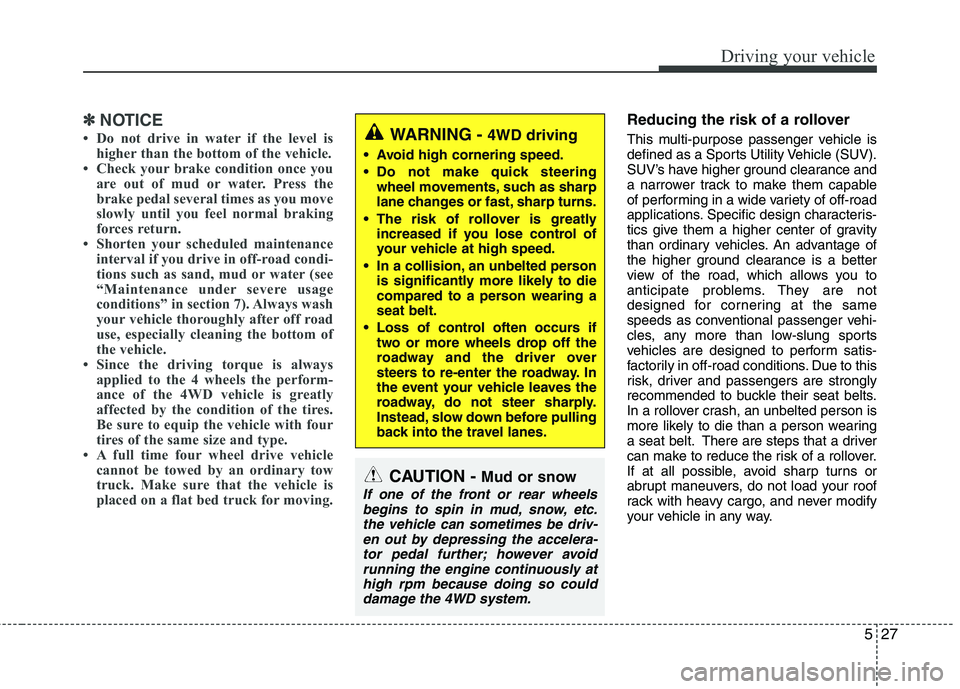 KIA SORENTO 2010  Owners Manual 527
Driving your vehicle
✽✽NOTICE
 Do not drive in water if the level is higher than the bottom of the vehicle.
 Check your brake condition once you
are out of mud or water. Press the 
brake ped