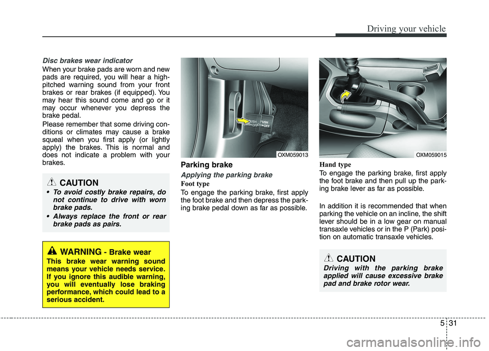 KIA SORENTO 2010 Owners Manual 531
Driving your vehicle
Disc brakes wear indicator
When your brake pads are worn and new
pads are required, you will hear a high-
pitched warning sound from your front
brakes or rear brakes (if equ KIA SORENTO 2010 Owners Manual 531
Driving your vehicle
Disc brakes wear indicator
When your brake pads are worn and new
pads are required, you will hear a high-
pitched warning sound from your front
brakes or rear brakes (if equ