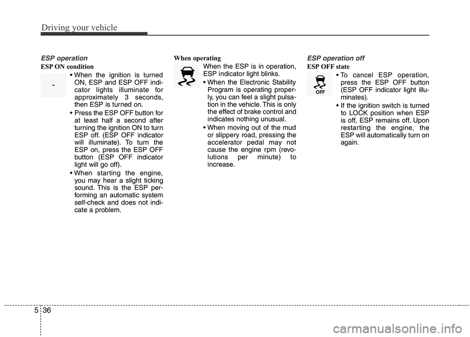 KIA SORENTO 2010 Owners Manual Driving your vehicle
36
5
ESP operation
ESP ON condition
ON, ESP and ESP OFF indi-
cator lights illuminate for
approximately 3 seconds,
then ESP is turned on.
Press the ESP OFF button for at least h KIA SORENTO 2010 Owners Manual Driving your vehicle
36
5
ESP operation
ESP ON condition
ON, ESP and ESP OFF indi-
cator lights illuminate for
approximately 3 seconds,
then ESP is turned on.
Press the ESP OFF button for at least h