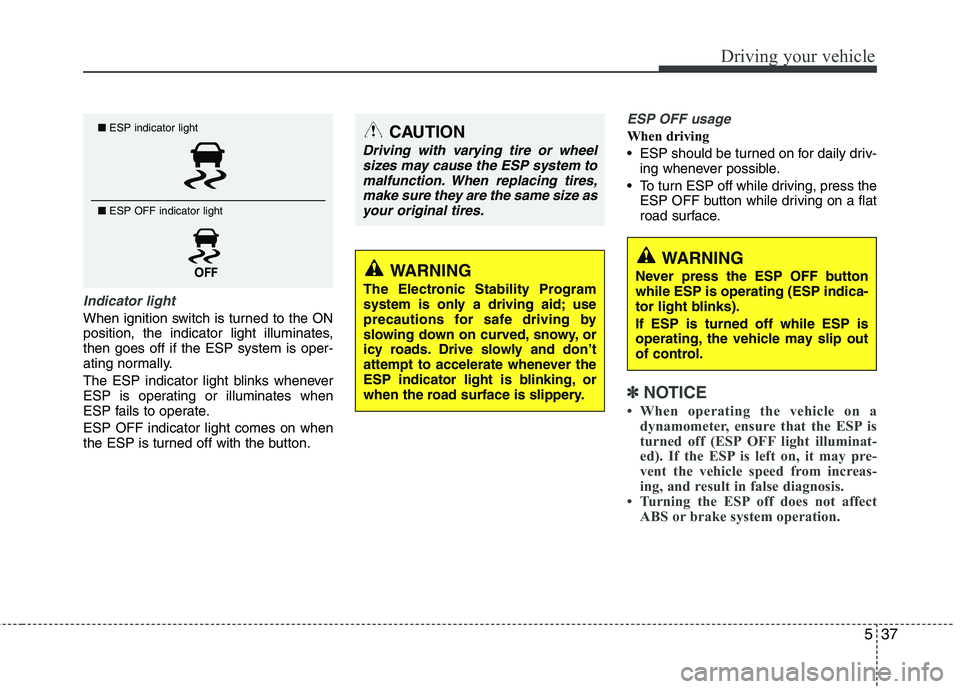 KIA SORENTO 2010  Owners Manual 537
Driving your vehicle
Indicator light
When ignition switch is turned to the ON 
position, the indicator light illuminates,then goes off if the ESP system is oper-
ating normally. 
The ESP indicator