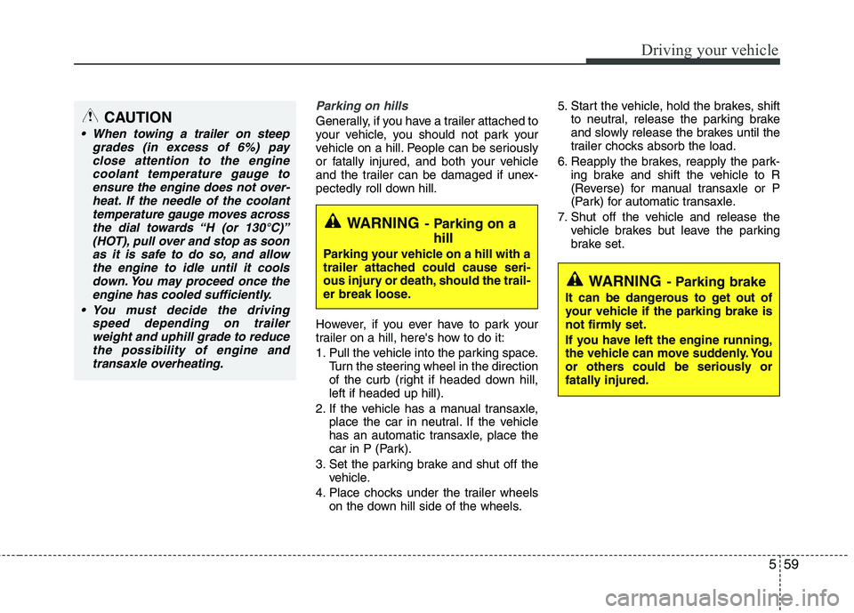 KIA SORENTO 2010  Owners Manual 559
Driving your vehicle
Parking on hills 
Generally, if you have a trailer attached to 
your vehicle, you should not park your
vehicle on a hill. People can be seriously
or fatally injured, and both 