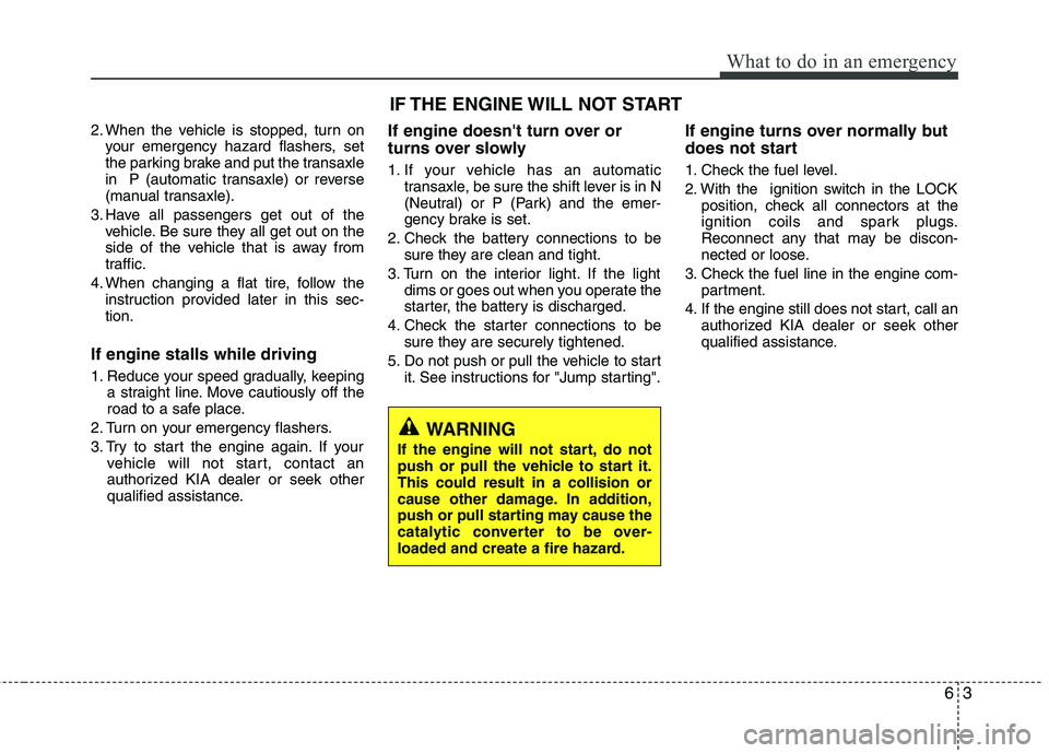 KIA SORENTO 2010  Owners Manual 63
What to do in an emergency
2. When the vehicle is stopped, turn onyour emergency hazard flashers, set 
the parking brake and put the transaxle
in  P (automatic transaxle) or reverse
(manual transax