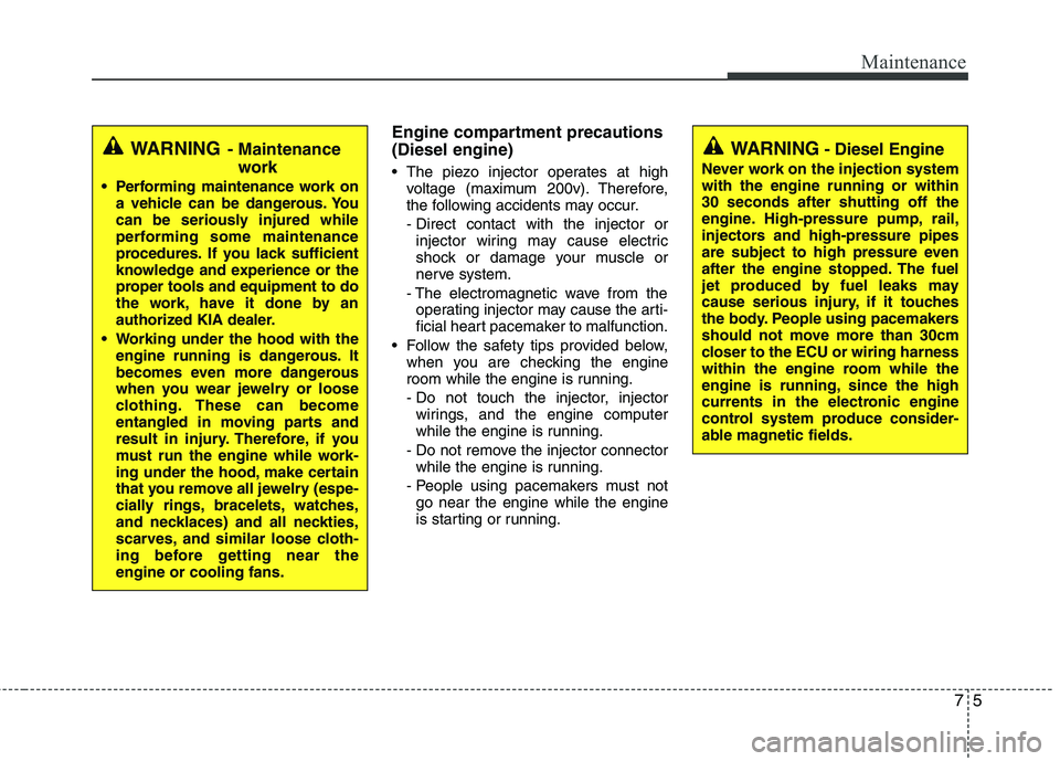 KIA SORENTO 2010 Owners Manual 75
Maintenance
Engine compartment precautions (Diesel engine)
The piezo injector operates at highvoltage (maximum 200v). Therefore,
the following accidents may occur.
- Direct contact with the inj KIA SORENTO 2010 Owners Manual 75
Maintenance
Engine compartment precautions (Diesel engine)
The piezo injector operates at highvoltage (maximum 200v). Therefore,
the following accidents may occur.
- Direct contact with the inj