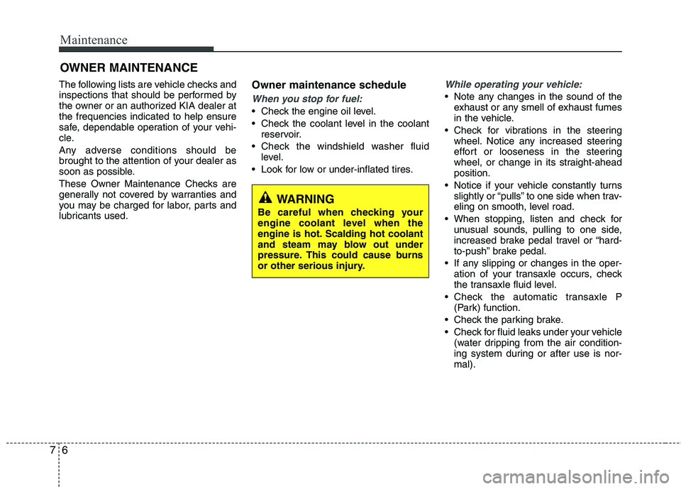 KIA SORENTO 2010  Owners Manual Maintenance
6
7
OWNER MAINTENANCE 
The following lists are vehicle checks and 
inspections that should be performed by
the owner or an authorized KIA dealer atthe frequencies indicated to help ensure
