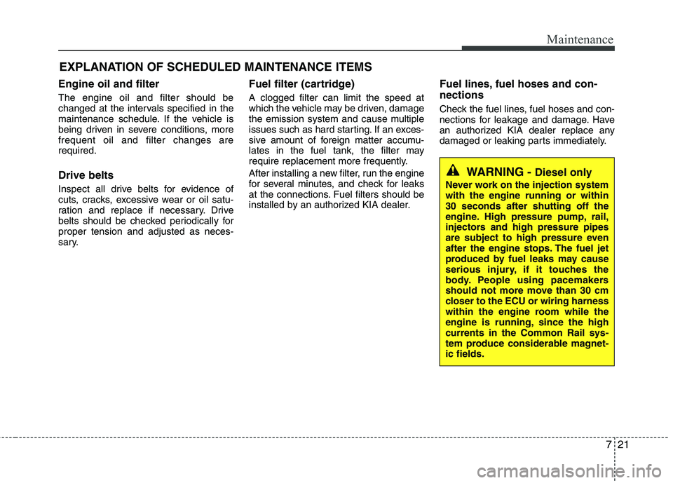 KIA SORENTO 2010 Owners Manual 721
Maintenance
EXPLANATION OF SCHEDULED MAINTENANCE ITEMS
Engine oil and filter The engine oil and filter should be
changed at the intervals specified in the
maintenance schedule. If the vehicle is
KIA SORENTO 2010 Owners Manual 721
Maintenance
EXPLANATION OF SCHEDULED MAINTENANCE ITEMS
Engine oil and filter The engine oil and filter should be
changed at the intervals specified in the
maintenance schedule. If the vehicle is