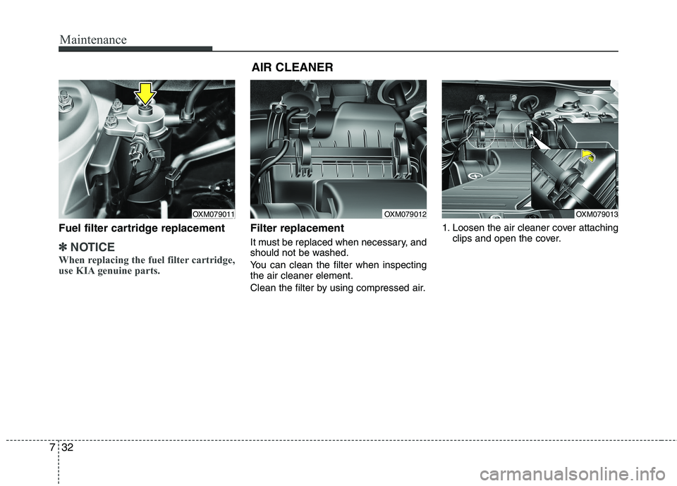 KIA SORENTO 2010  Owners Manual Maintenance
32
7
Fuel filter cartridge replacement
✽✽
NOTICE
When replacing the fuel filter cartridge, 
use KIA genuine parts.
Filter replacement   
It must be replaced when necessary, and 
should