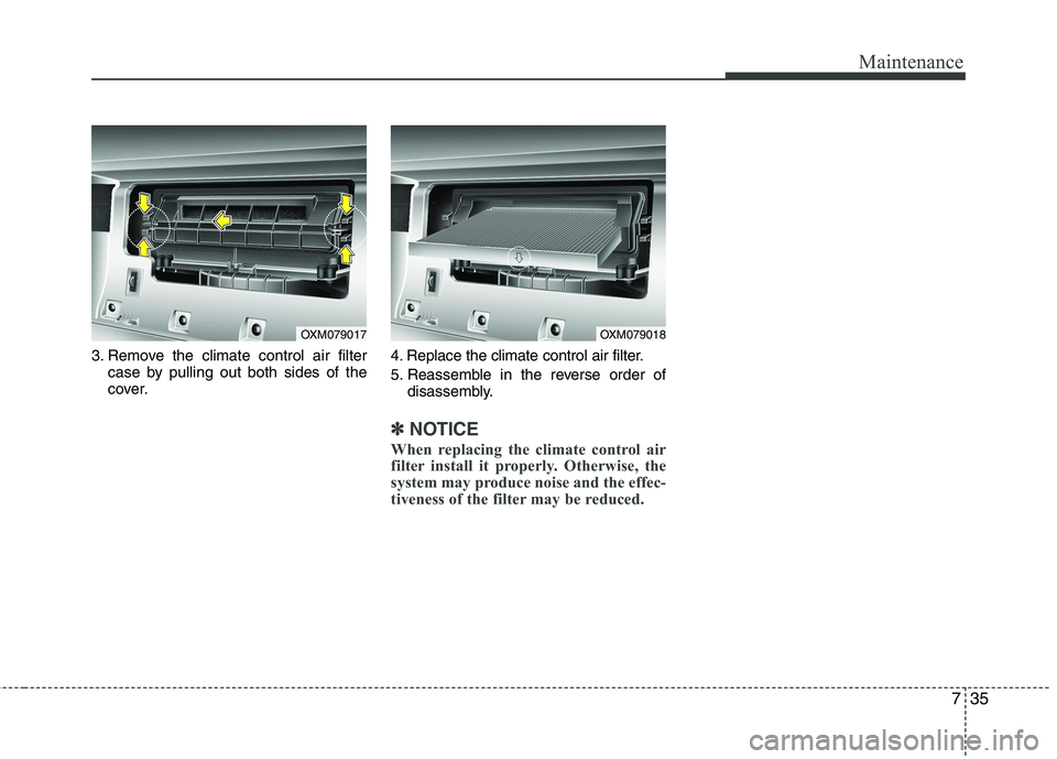 KIA SORENTO 2010  Owners Manual 735
Maintenance
3. Remove the climate control air filtercase by pulling out both sides of the 
cover. 4. Replace the climate control air filter. 
5. Reassemble in the reverse order of
disassembly.
✽