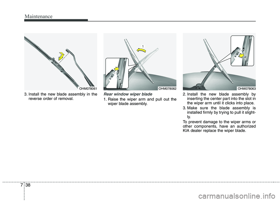 KIA SORENTO 2010  Owners Manual Maintenance
38
7
3. Install the new blade assembly in the
reverse order of removal.Rear window wiper blade 
1. Raise the wiper arm and pull out thewiper blade assembly. 2. Install the new blade assemb