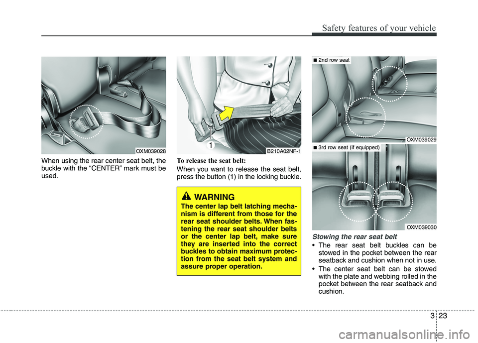 KIA SORENTO 2010  Owners Manual 323
Safety features of your vehicle
When using the rear center seat belt, the 
buckle with the “CENTER” mark must beused.To release the seat belt: 
When you want to release the seat belt, 
press t