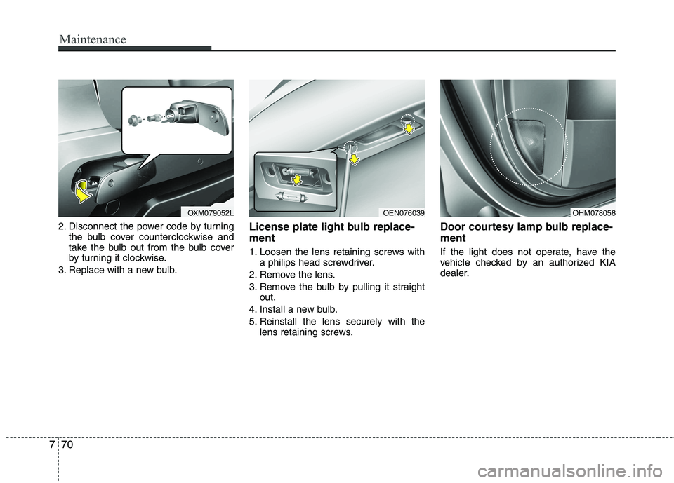 KIA SORENTO 2010  Owners Manual Maintenance
70
7
2. Disconnect the power code by turning
the bulb cover counterclockwise and 
take the bulb out from the bulb cover
by turning it clockwise.
3. Replace with a new bulb. License plate l