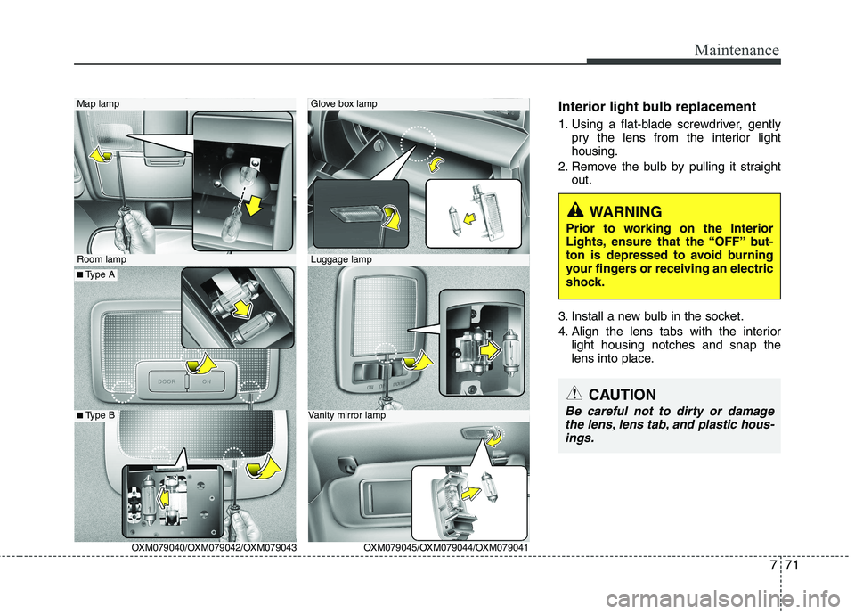 KIA SORENTO 2010  Owners Manual 771
Maintenance
Interior light bulb replacement 
1. Using a flat-blade screwdriver, gentlypry the lens from the interior light housing.
2. Remove the bulb by pulling it straight out.
3. Install a new 