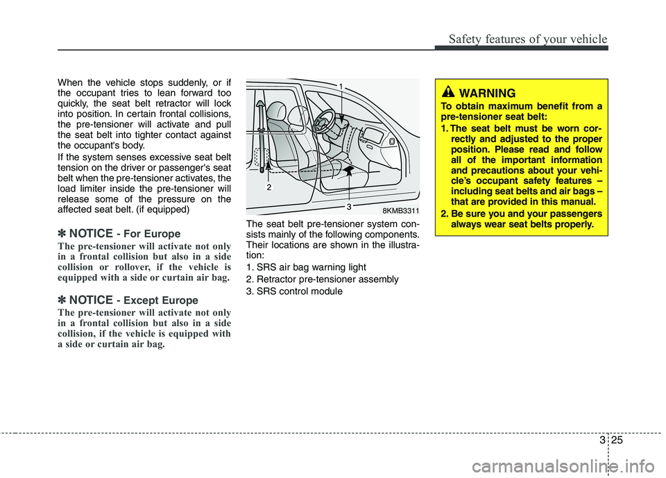 KIA SORENTO 2010 Owners Manual 325
Safety features of your vehicle
When the vehicle stops suddenly, or if
the occupant tries to lean forward too
quickly, the seat belt retractor will lock
into position. In certain frontal collisio KIA SORENTO 2010 Owners Manual 325
Safety features of your vehicle
When the vehicle stops suddenly, or if
the occupant tries to lean forward too
quickly, the seat belt retractor will lock
into position. In certain frontal collisio