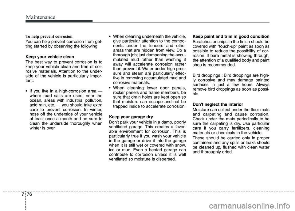 KIA SORENTO 2010 Owners Manual Maintenance
76
7
To help prevent corrosion
You can help prevent corrosion from get-
ting started by observing the following:
Keep your vehicle clean
The best way to prevent corrosion is to
keep y KIA SORENTO 2010 Owners Manual Maintenance
76
7
To help prevent corrosion
You can help prevent corrosion from get-
ting started by observing the following:
Keep your vehicle clean
The best way to prevent corrosion is to
keep y