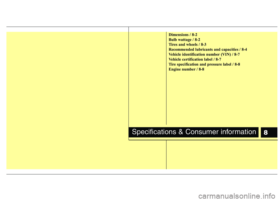 KIA SORENTO 2010  Owners Manual 8
Dimensions / 8-2 
Bulb wattage / 8-2
Tires and wheels / 8-3
Recommended lubricants and capacities / 8-4
Vehicle identification number (VIN) / 8-7
Vehicle certification label / 8-7
Tire specification