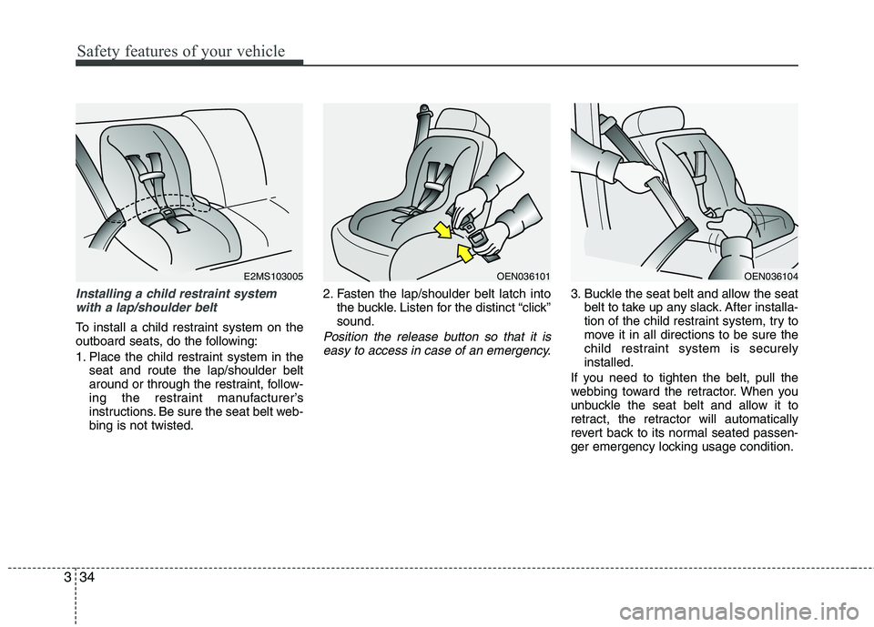 KIA SORENTO 2010 Owners Manual Safety features of your vehicle
34
3
Installing a child restraint system
with a lap/shoulder belt
To install a child restraint system on the
outboard seats, do the following:
1. Place the child rest KIA SORENTO 2010 Owners Manual Safety features of your vehicle
34
3
Installing a child restraint system
with a lap/shoulder belt
To install a child restraint system on the
outboard seats, do the following:
1. Place the child rest