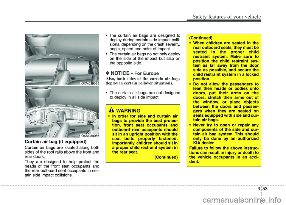 KIA SORENTO 2010 Owners Manual 353
Safety features of your vehicle
Curtain air bag (if equipped)
Curtain air bags are located along both
sides of the roof rails above the front and
rear doors.
They are designed to help protect t KIA SORENTO 2010 Owners Manual 353
Safety features of your vehicle
Curtain air bag (if equipped)
Curtain air bags are located along both
sides of the roof rails above the front and
rear doors.
They are designed to help protect t