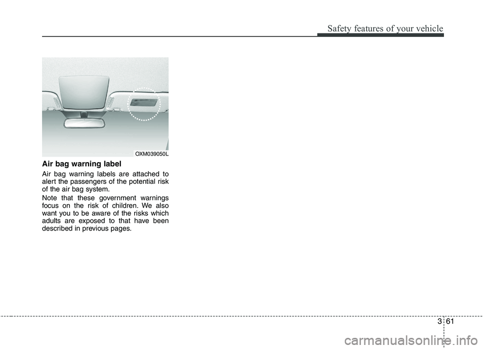 KIA SORENTO 2010  Owners Manual 361
Safety features of your vehicle
Air bag warning label 
Air bag warning labels are attached to 
alert the passengers of the potential riskof the air bag system. 
Note that these government warnings