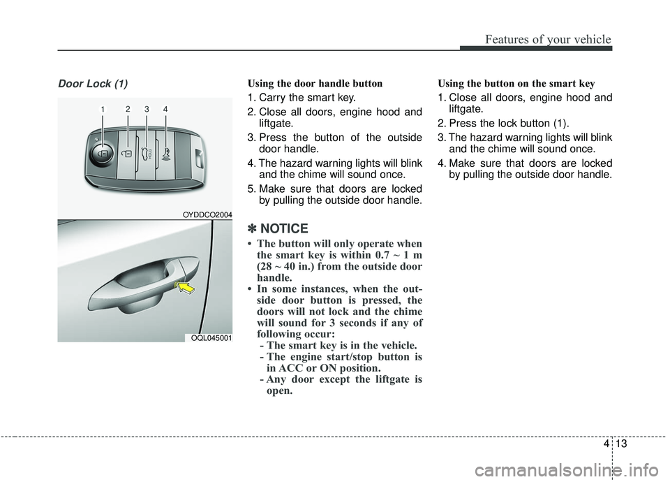 KIA SPORTAGE 2020  Owners Manual 413
Features of your vehicle
Door Lock (1)Using the door handle button
1. Carry the smart key.
2. Close all doors, engine hood andliftgate.
3. Press the button of the outside door handle.
4. The hazar