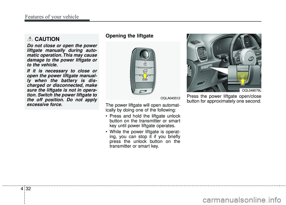 KIA SPORTAGE 2020  Owners Manual Features of your vehicle
32
4
Opening the liftgate 
The power liftgate will open automat-
ically by doing one of the following:
 Press and hold the liftgate unlock
button on the transmitter or smart
k