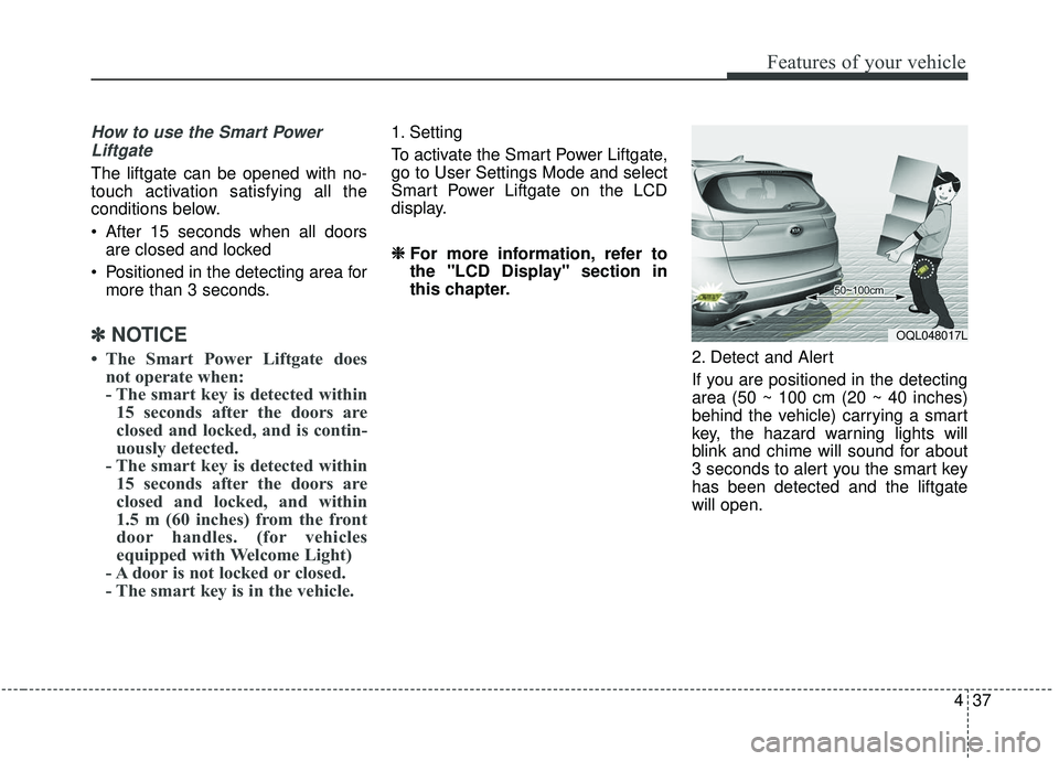 KIA SPORTAGE 2020  Owners Manual 437
Features of your vehicle
How to use the Smart PowerLiftgate
The liftgate can be opened with no-
touch activation satisfying all the
conditions below.
 After 15 seconds when all doors are closed an