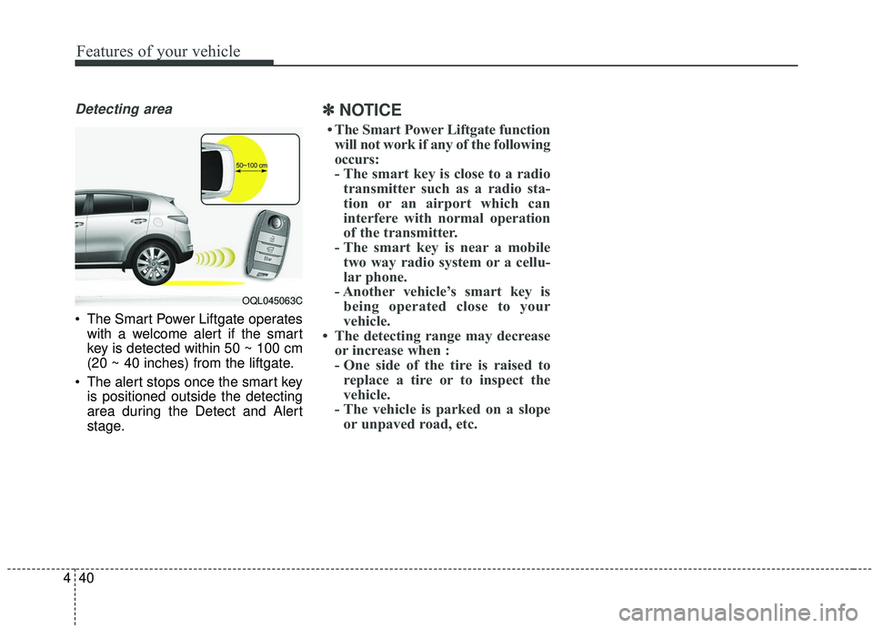 KIA SPORTAGE 2020  Owners Manual Features of your vehicle
40
4
Detecting area
 The Smart Power Liftgate operates
with a welcome alert if the smart
key is detected within 50 ~ 100 cm
(20 ~ 40 inches) from the liftgate.
 The alert stop
