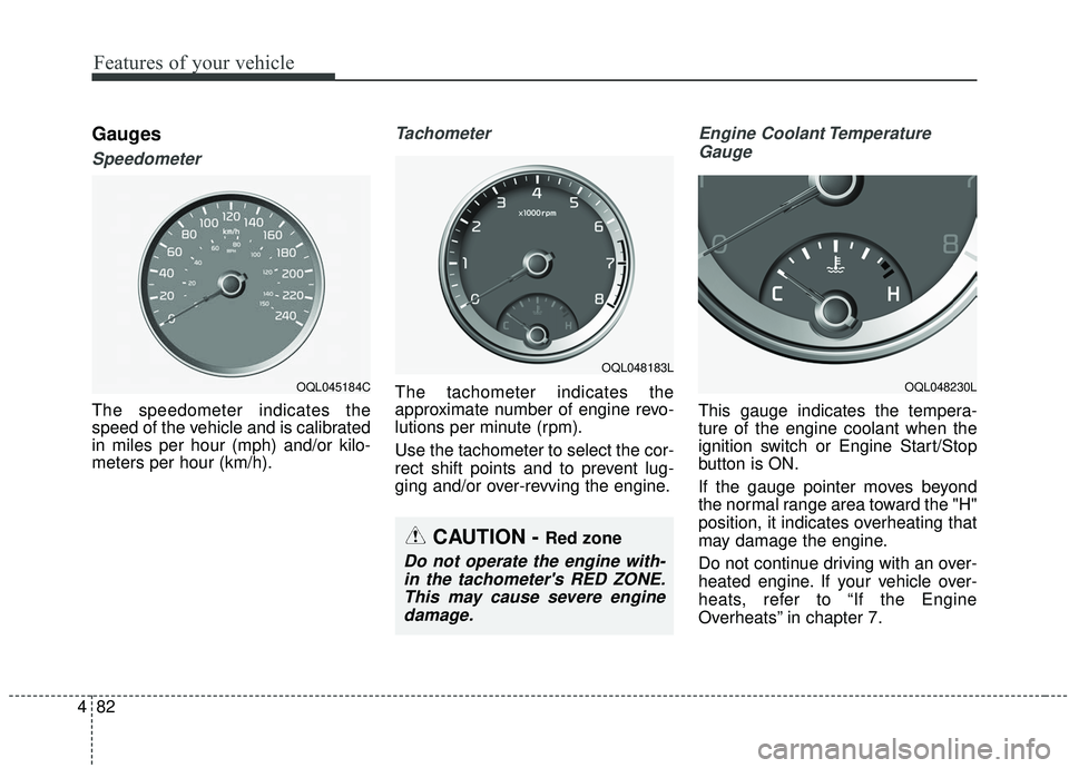 KIA SPORTAGE 2020  Owners Manual Features of your vehicle
82
4
Gauges
Speedometer
The speedometer indicates the
speed of the vehicle and is calibrated
in miles per hour (mph) and/or kilo-
meters per hour (km/h).
Tachometer
The tachom