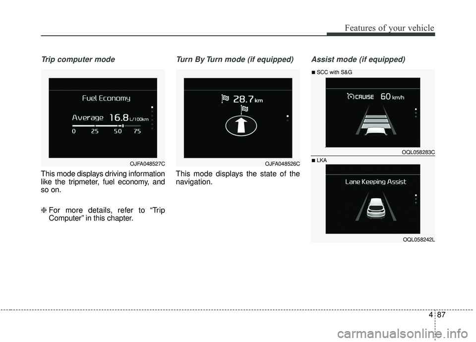 KIA SPORTAGE 2020  Owners Manual 487
Features of your vehicle
Trip computer mode
This mode displays driving information
like the tripmeter, fuel economy, and
so on.
❈ For more details, refer to “Trip
Computer” in this chapter.
