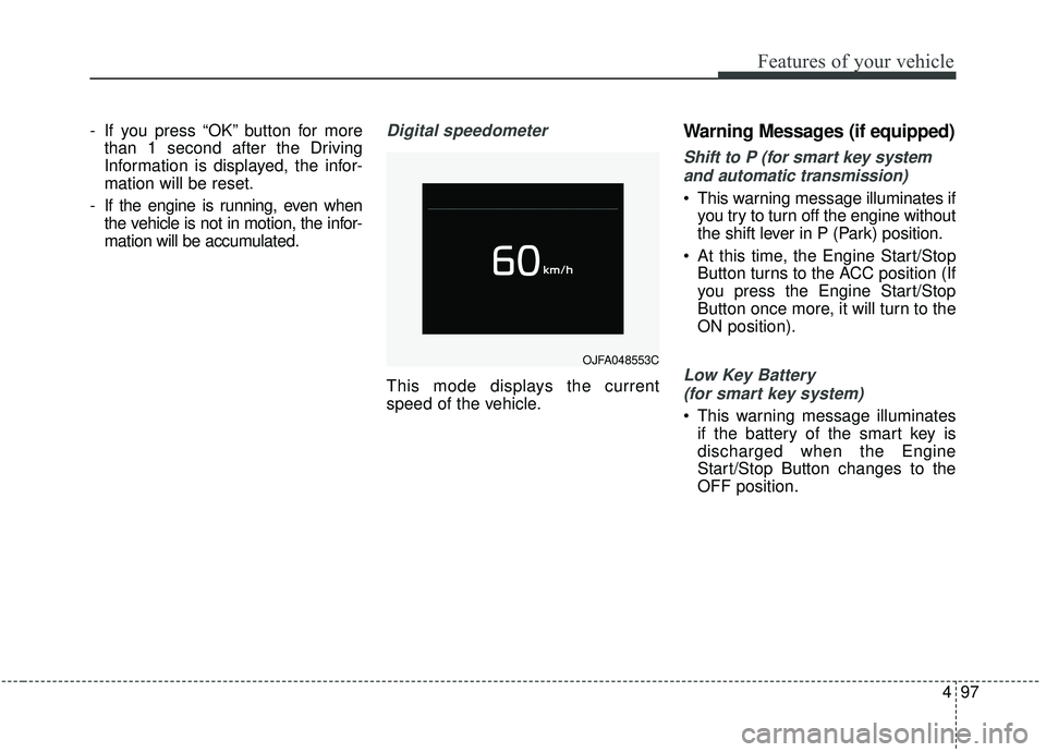 KIA SPORTAGE 2020  Owners Manual 497
Features of your vehicle
- If you press “OK” button for morethan 1 second after the Driving
Information is displayed, the infor-
mation will be reset.
- If the engine is running, even when the