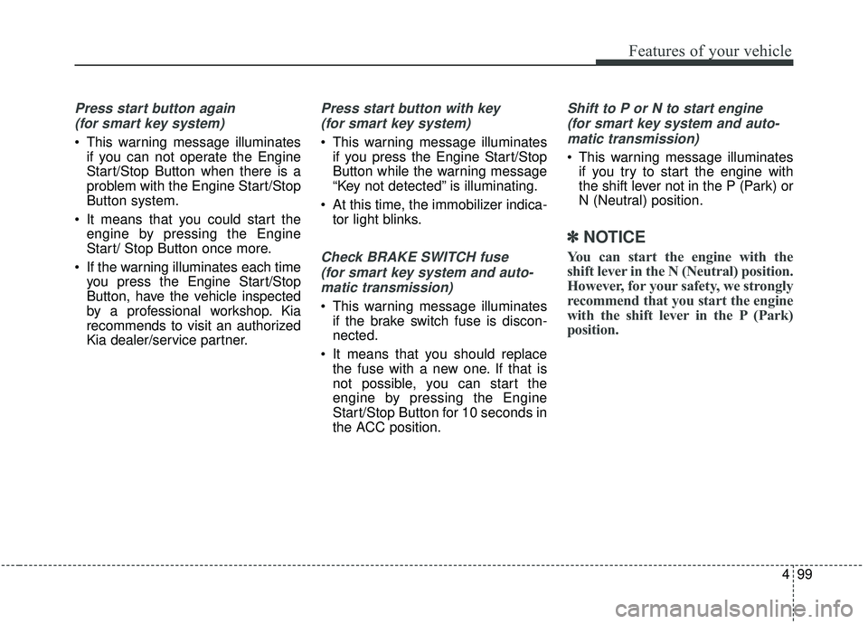 KIA SPORTAGE 2020  Owners Manual 499
Features of your vehicle
Press start button again (for smart key system)
 This warning message illuminates if you can not operate the Engine
Start/Stop Button when there is a
problem with the Engi