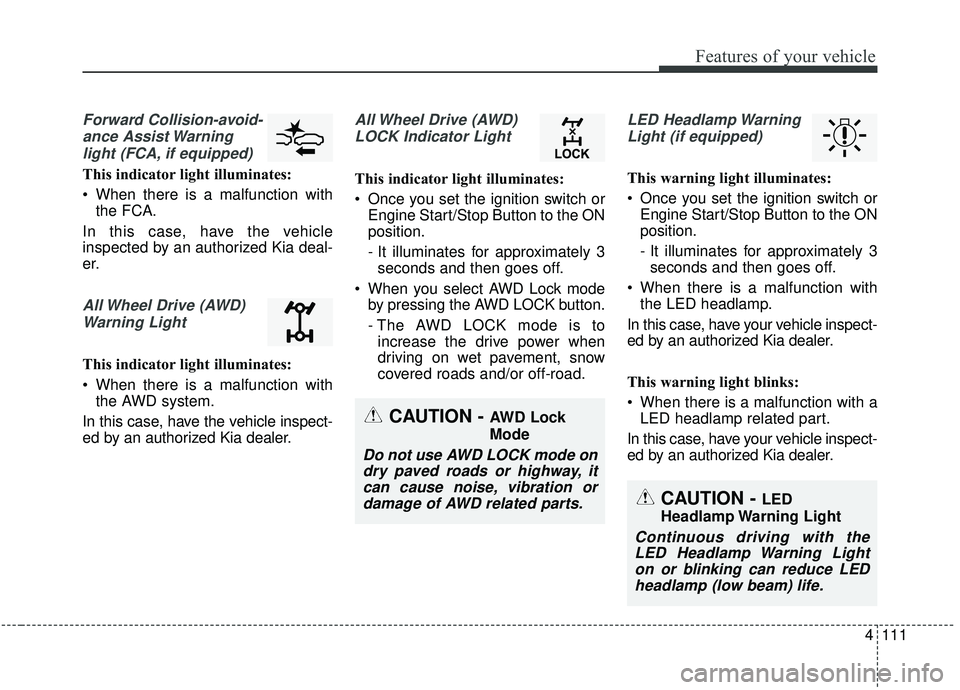 KIA SPORTAGE 2020  Owners Manual 4111
Features of your vehicle
Forward Collision-avoid-ance Assist Warninglight (FCA, if equipped)
This indicator light illuminates:
 When there is a malfunction with the FCA.
In this case, have the ve