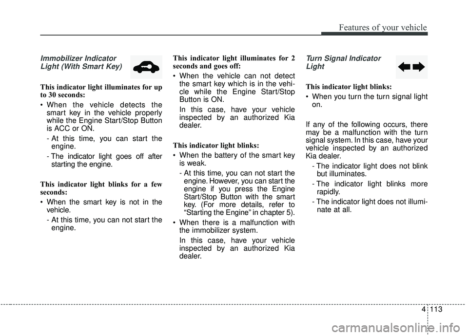 KIA SPORTAGE 2020 Owners Manual 4113
Features of your vehicle
Immobilizer IndicatorLight (With Smart Key)
This indicator light illuminates for up
to 30 seconds:
When the vehicle detects the smart key in the vehicle properly
while t KIA SPORTAGE 2020 Owners Manual 4113
Features of your vehicle
Immobilizer IndicatorLight (With Smart Key)
This indicator light illuminates for up
to 30 seconds:
When the vehicle detects the smart key in the vehicle properly
while t