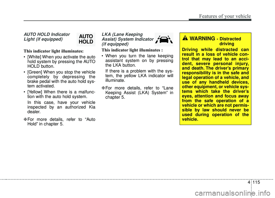 KIA SPORTAGE 2020  Owners Manual 4115
Features of your vehicle
AUTO HOLD IndicatorLight (if equipped)
This indicator light illuminates:
 [White] When you activate the auto hold system by pressing the AUTO
HOLD button.
 [Green] When y