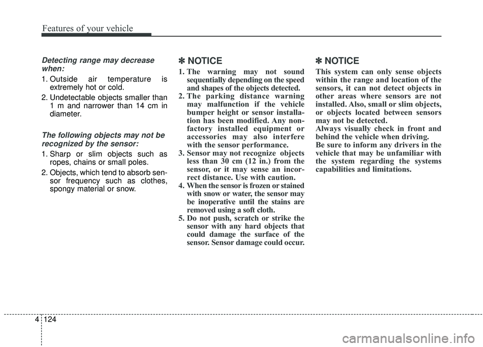 KIA SPORTAGE 2020  Owners Manual Features of your vehicle
124
4
Detecting range may decrease
when:
1. Outside air temperature is extremely hot or cold.
2. Undetectable objects smaller than 1 m and narrower than 14 cm in
diameter.
The