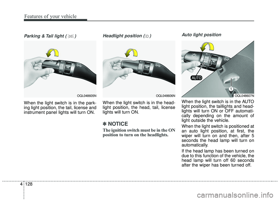 KIA SPORTAGE 2020  Owners Manual Features of your vehicle
128
4
Parking & Tail light ( )
When the light switch is in the park-
ing light position, the tail, license and
instrument panel lights will turn ON.
Headlight position ( )
Whe