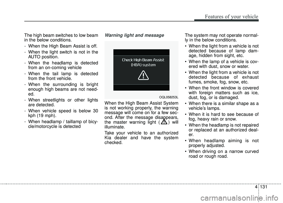 KIA SPORTAGE 2020  Owners Manual 4131
Features of your vehicle
The high beam switches to low beam
in the below conditions.
- When the High Beam Assist is off.
- When the light switch is not in theAUTO position.
- When the headlamp is