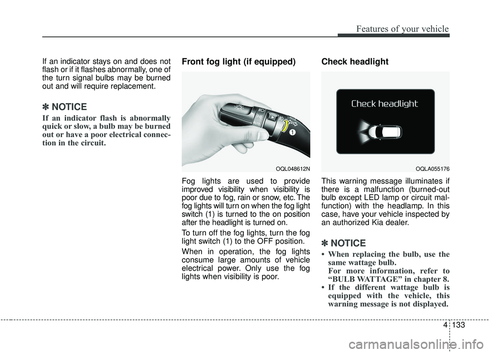 KIA SPORTAGE 2020  Owners Manual 4133
Features of your vehicle
If an indicator stays on and does not
flash or if it flashes abnormally, one of
the turn signal bulbs may be burned
out and will require replacement.
✽ ✽NOTICE
If an 