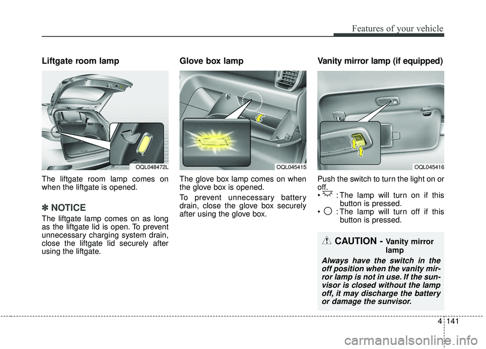 KIA SPORTAGE 2020  Owners Manual 4141
Features of your vehicle
Liftgate room lamp
The liftgate room lamp comes on
when the liftgate is opened.
✽ ✽NOTICE
The liftgate lamp comes on as long
as the liftgate lid is open. To prevent
u