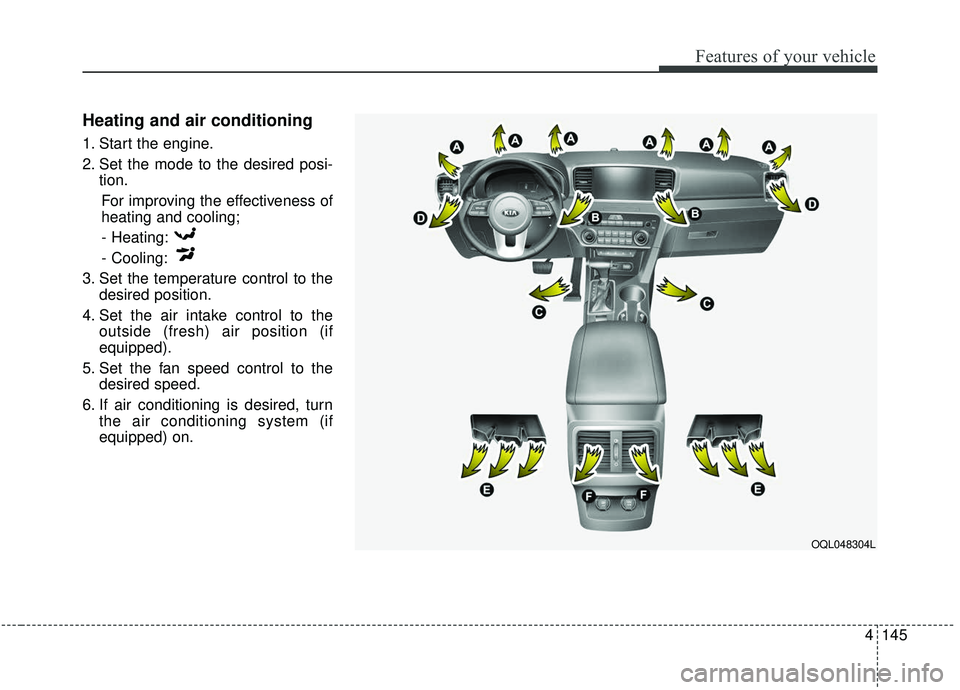 KIA SPORTAGE 2020  Owners Manual 4145
Features of your vehicle
Heating and air conditioning
1. Start the engine.
2. Set the mode to the desired posi-tion.
For improving the effectiveness of
heating and cooling;- Heating:
- Cooling:
3